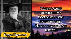 Терри Пратчетт. Только сами люди могут построить себе лучший мир. Иначе получается клетка.