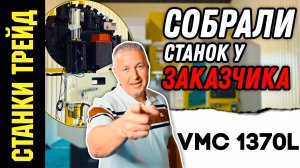 Привезли и собрали Вертикальный обрабатывающий центр VMC 1370L СТАНКИ ТРЕЙД