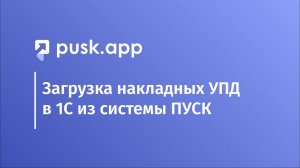 Загрузка накладных УПД в 1С из системы ПУСК