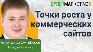 Поиск точек роста у коммерческих сайтов. Семантика от Александра Ожгибесова на CyberMarketing 2018