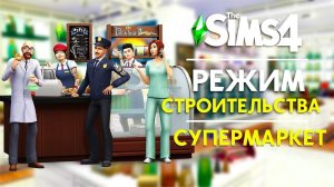 THE SIMS 4 : РЕЖИМ СТРОИТЕЛЬСТВА - ГОРОДСКОЙ СУПЕРМАРКЕТ!