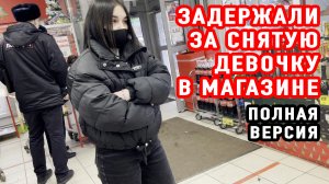 ЗАДЕРЖАЛИ ЗА СНЯТУЮ ДЕВОЧКУ В МАГАЗИНЕ | ПОЛНАЯ ВЕРСИЯ