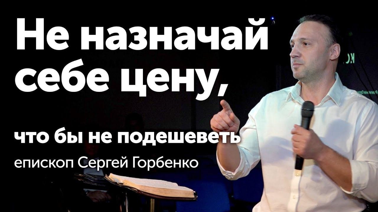 Не назначай себе цену, что бы не подешеветь / Горбенко Сергей / Церковь Ковчег
