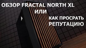 Первый FAIL компании Fractal Design - NORTH XL.