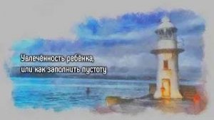 Увлечённость ребёнка, или как заполнить пустоту