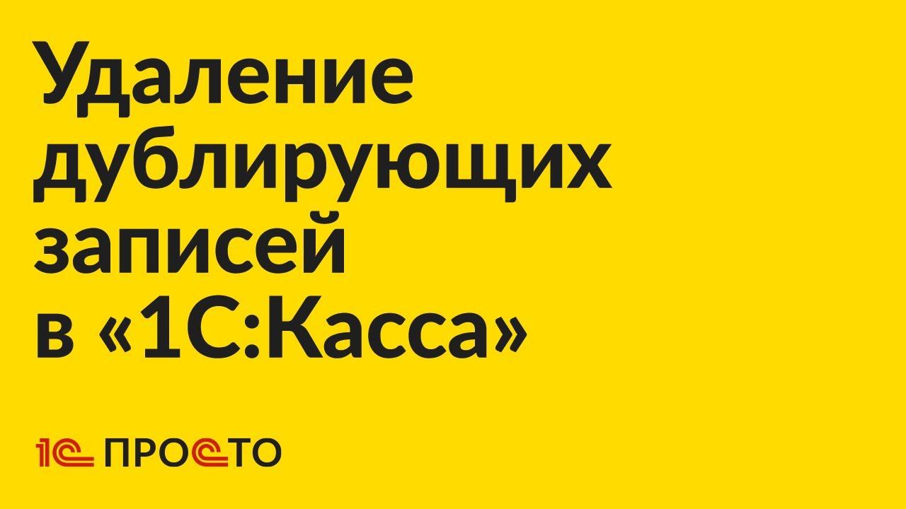 Инструкция по удалению дублирующих записей в «1С:Касса»