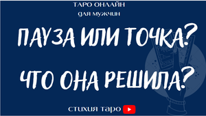 Таро для мужчин/ Пауза или точка? Что она решила?  /Таро онлайн