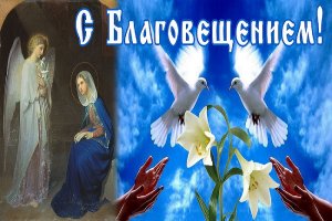 Поздравляю с Благовещением! Желаю, чтобы в Вашей жизни всегда присутствовал праздник
