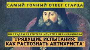 Грядущие испытания и как узнать Антихриста, чтобы не обманутся (самый точный ответ старца)