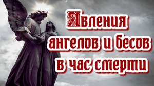 Это все увидят, без исключения! Явления ангелов и бесов в час смерти