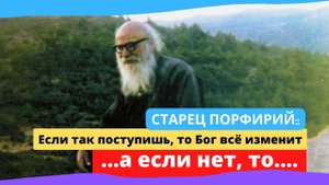 "Если так поступишь, то Бог всё изменит! А если нет? То..." (наставления старца Порфирия)