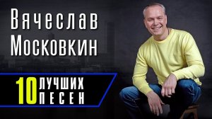 Вячеслав Московкин - 10 лучших песен | Русский Шансон