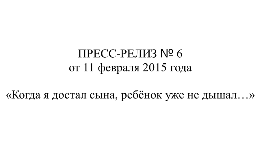 Репост Нечаева. ПРЕСС-РЕЛИЗ № 6 от 11.02.2015 г. «Когда я достал сына, ребёнок уже не дышал…».