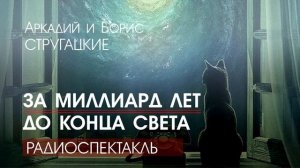 Аркадий и Борис СТРУГАЦКИЕ - За миллиард лет до конца света - РАДИОСПЕКТАКЛЬ, аудиокнига, фантастика