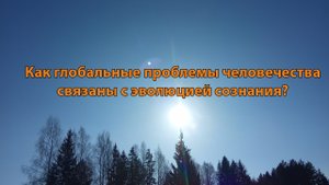 Как глобальные проблемы человечества связаны с эволюцией сознания