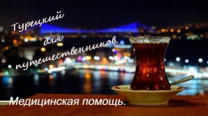 Турецкий для путешественников. Медицинская помощь. Tıbbi yardım.