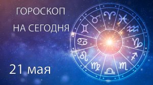 Гороскоп на сегодня. 21 мая