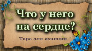 Что у него на сердце? Таро для женщин. Гадание таро