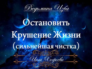 ОСТАНОВИТЬ КРУШЕНИЕ ЖИЗНИ (сильнейшая чистка, для всех) Инга Хосроева ВЕДЬМИНА ИЗБА