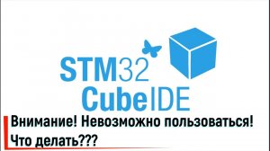 STM32CubeIDE. Внимание! Невозможно пользоваться! Что делать?Attention!!! It is impossible to use!!!
