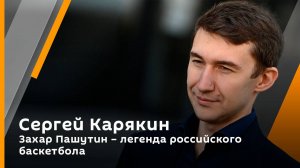 Сергей Карякин. Захар Пашутин – легенда российского баскетбола