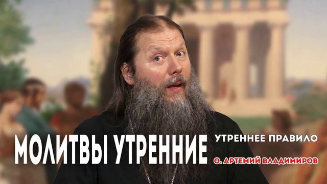 МОЛИТВЫ УТРЕННИЕ. О.АРТЕМИЙ ВЛАДИМИРОВ. УТРЕННЕЕ ПРАВИЛО. ПЕРВЫЙ ПРАВОСЛАВНЫЙ