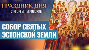 СОБОР СВЯТЫХ ЭСТОНСКОЙ ЗЕМЛИ / ПРАЗДНИК ДНЯ