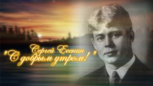 Сергей Есенин "С добрым утром!"