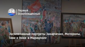 Эксклюзивные портреты Захарченко, Моторолы, Гиви и Вохи  в Мариуполе. 17.07.2023