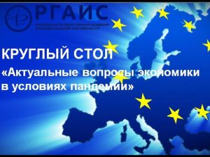 РГАИС I Международный круглый стол "Актуальные вопросы экономики России и мира в условиях пандемии"