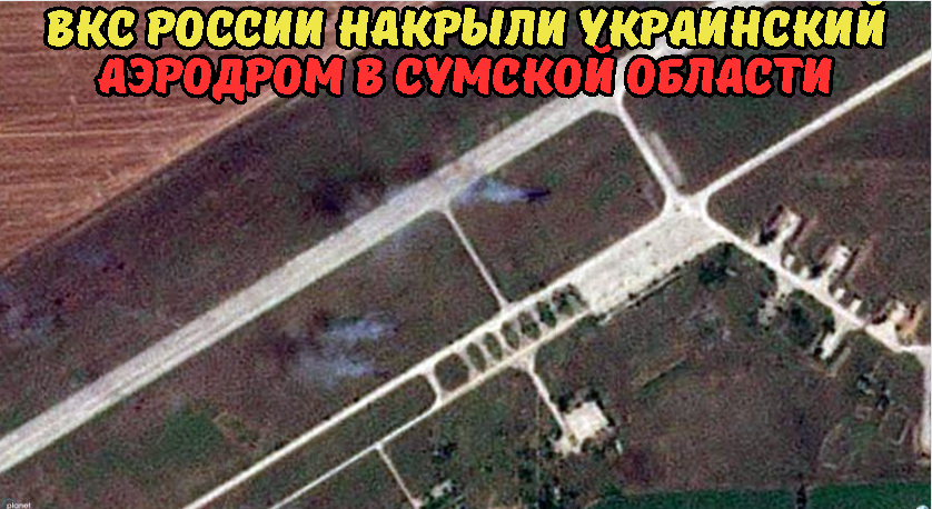 ВКС России накрыли украинский аэродром в Сумской области.