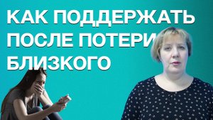 КАК ПОДДЕРЖАТЬ ЧЕЛОВЕКА ПОСЛЕ ПОТЕРИ БЛИЗКОГО