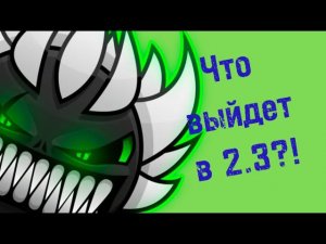 ЧТО ВЫЙДЕТ В 2.3 GEOMETRY DASH