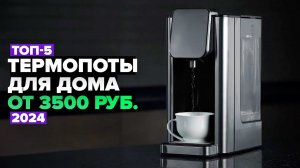 ТОП-5: Лучшие термопоты для дома по Цене и Качеству  Рейтинг 2024 года