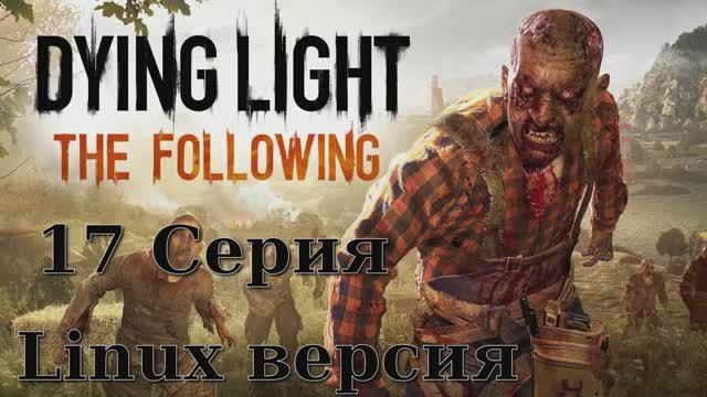 Угасающий Свет Последователи - 17 Серия (Dying Light The Following - Linux версия)