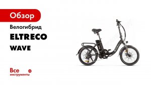 Eltreco Wave и Wave UP!   обзор электрических велогибридов