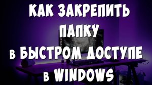 Как Добавить Папку в Быстрый Доступ в Windows / Как Закрепить Папку на Панели Быстрого Доступа