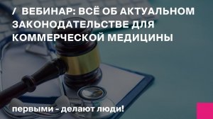 Разобраться за 60 минут всё об актуальном законодательстве для коммерческой медицины. Вебинар 08.04