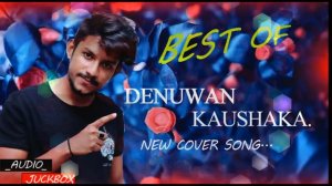 BEST OF DENUWAN KAUSHAKA /  NEW COVER SONG.. (_Audio Juckebox_ Music_).