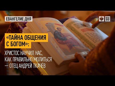 "Тайна общения с Богом": Христос научил нас, как правильно молиться — отец Андрей Ткачёв