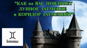 БЛИЗНЕЦЫ: "ЛУННОЕ ЗАТМЕНИЕ и КОРИДОР ЗАТМЕНИЙ для ВАС!"