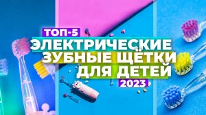 ТОП-5. Лучшие электрические зубные щетки для детей. Рейтинг 2023 года ✔️