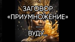 ЗАГОВОР «ПРИУМНОЖЕНИЕ»…ВУДУ…ДЛЯ ВСЕХ…