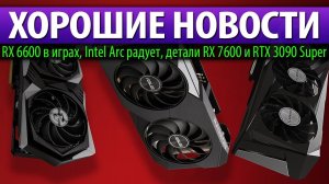 ХОРОШИЕ НОВОСТИ: RX 6600 в играх, Intel Arc радует, детали RX 7600 и RTX 3090 Super