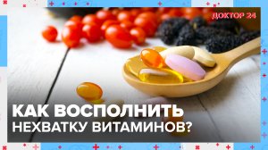 Как ВОСПОЛНИТЬ НЕХВАТКУ ВИТАМИНОВ? | Доктор 24