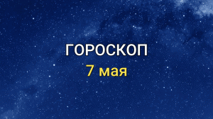 ГОРОСКОП на 7 мая 2021 года для всех знаков Зодиака