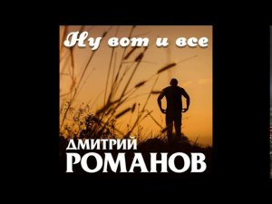 Дмитрий Романов - Ну вот и все