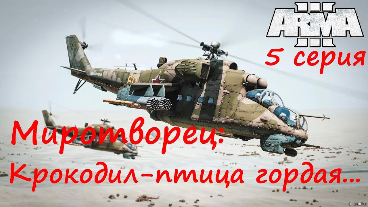 [Arma 3] Кампания "Миротворец". 5 серия. Волк на Крокодиле - тот ещё воздушный цирк. Спешите видеть!