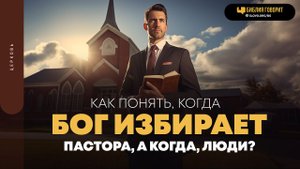 Как понять, когда Бог избирает пастора, а когда — люди? | "Библия говорит" | 1910
