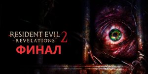#8 Последние откровения обители зла! ФИНАЛ RESIDENT EVIL REVELATIONS 2.